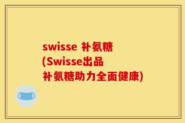 swisse 补氨糖(Swisse出品 补氨糖助力全面健康)