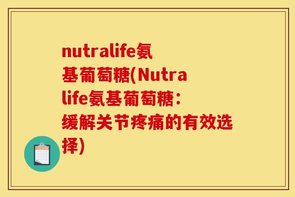 nutralife氨基葡萄糖(Nutralife氨基葡萄糖：缓解关节疼痛的有效选择)