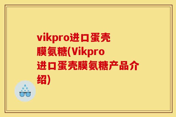 vikpro进口蛋壳膜氨糖(Vikpro进口蛋壳膜氨糖产品介绍)-第1张图片-关节骑士