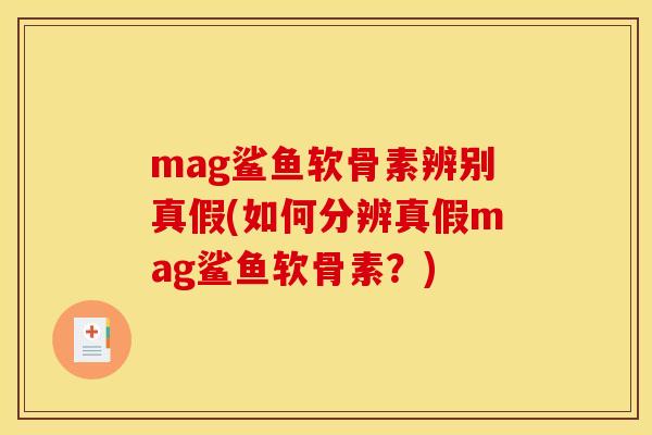 mag鲨鱼软骨素辨别真假(如何分辨真假mag鲨鱼软骨素？)