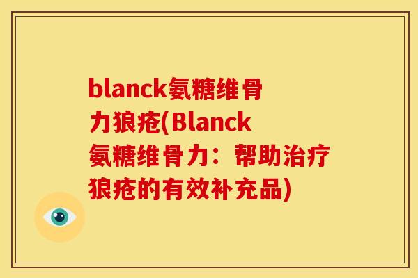 blanck氨糖维骨力狼疮(Blanck氨糖维骨力：帮助治疗狼疮的有效补充品)