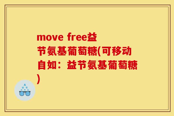 move free益节氨基葡萄糖(可移动自如：益节氨基葡萄糖)