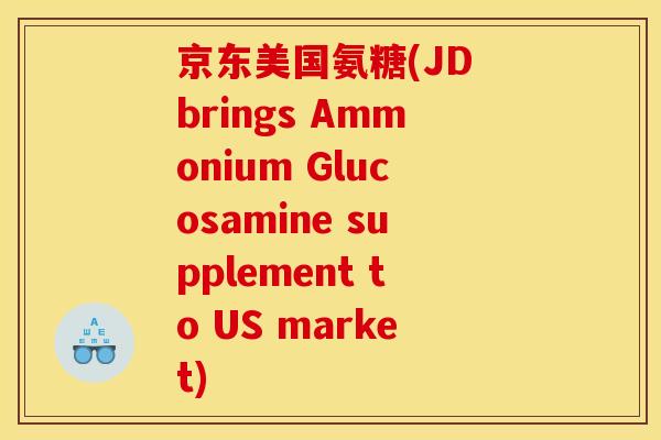 京东美国氨糖(JD brings Ammonium Glucosamine supplement to US market)-第1张图片-关节骑士