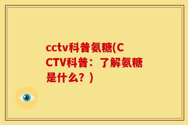 cctv科普氨糖(CCTV科普：了解氨糖是什么？)
