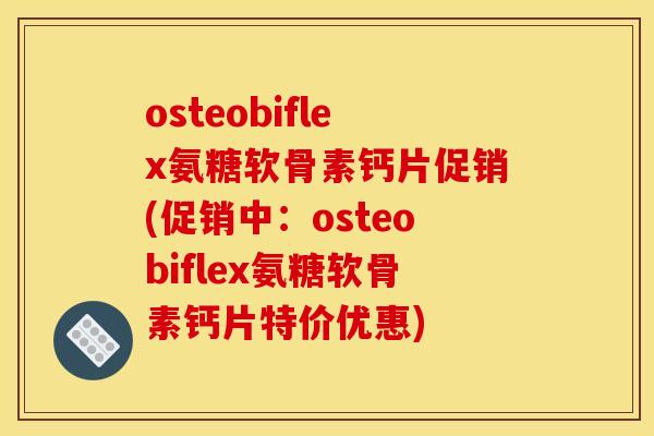 osteobiflex氨糖软骨素钙片促销(促销中：osteobiflex氨糖软骨素钙片特价优惠)