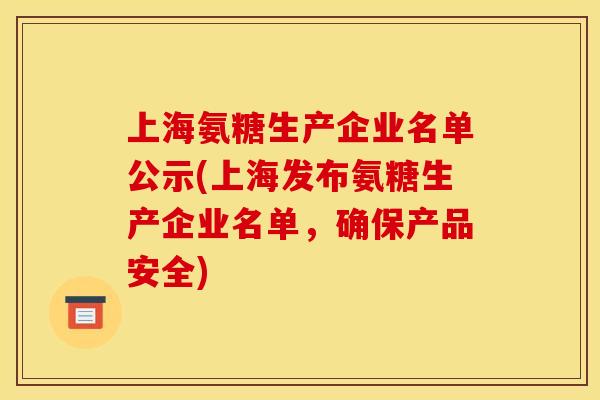 上海氨糖生产企业名单公示(上海发布氨糖生产企业名单，确保产品安全)