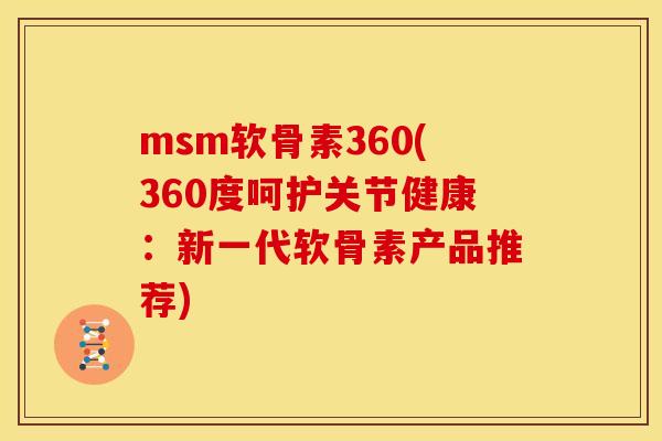 msm软骨素360(360度呵护关节健康：新一代软骨素产品推荐)