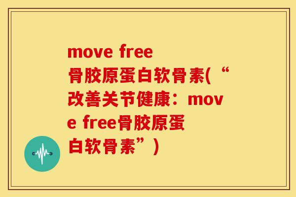 move free 骨胶原蛋白软骨素(“改善关节健康：move free骨胶原蛋白软骨素”)