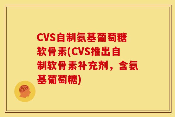 CVS自制氨基葡萄糖软骨素(CVS推出自制软骨素补充剂，含氨基葡萄糖)