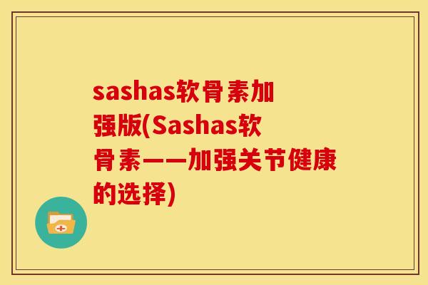 sashas软骨素加强版(Sashas软骨素——加强关节健康的选择)