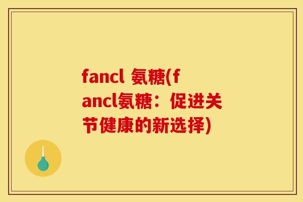 fancl 氨糖(fancl氨糖：促进关节健康的新选择)