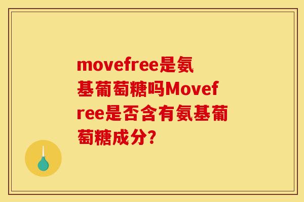 movefree是氨基葡萄糖吗Movefree是否含有氨基葡萄糖成分？