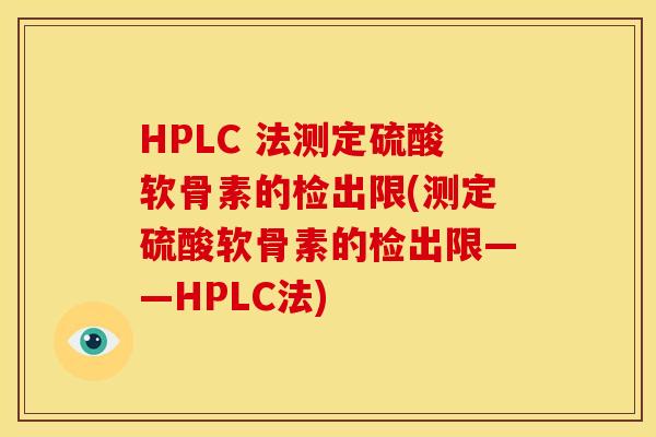 HPLC 法测定硫酸软骨素的检出限(测定硫酸软骨素的检出限——HPLC法)