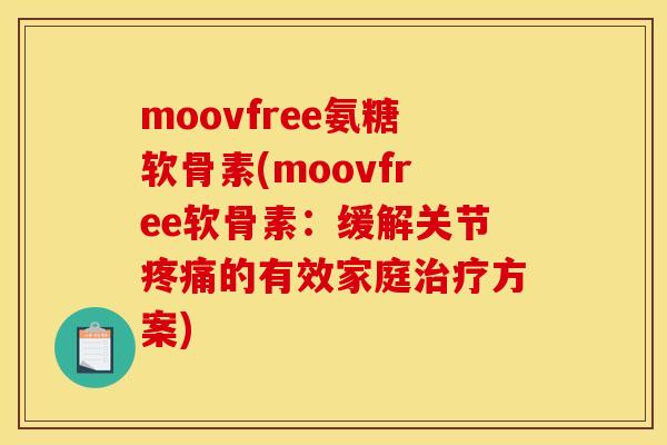 moovfree氨糖软骨素(moovfree软骨素：缓解关节疼痛的有效家庭治疗方案)
