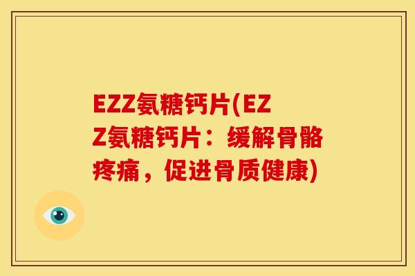 EZZ氨糖钙片(EZZ氨糖钙片：缓解骨骼疼痛，促进骨质健康)