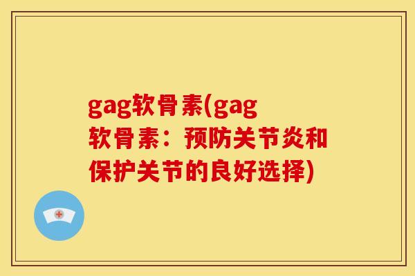 gag软骨素(gag软骨素：预防关节炎和保护关节的良好选择)