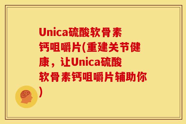 Unica硫酸软骨素钙咀嚼片(重建关节健康，让Unica硫酸软骨素钙咀嚼片辅助你)-第1张图片-关节骑士