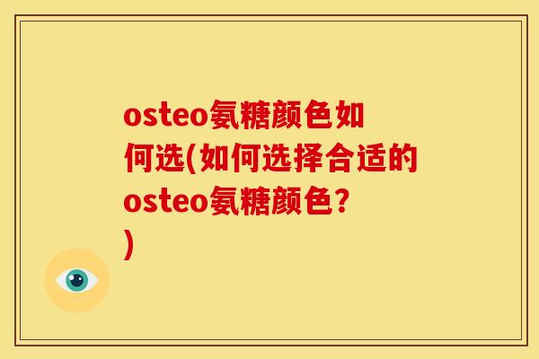 osteo氨糖颜色如何选(如何选择合适的osteo氨糖颜色？)