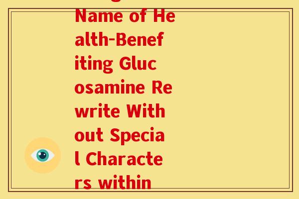 保健氨糖英文名(The English Name of Health-Benefiting Glucosamine Rewrite Without Special Characters within 50 Characters)