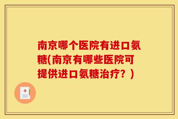 南京哪个医院有进口氨糖(南京有哪些医院可提供进口氨糖治疗？)