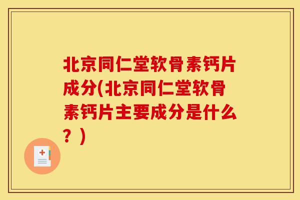 北京同仁堂软骨素钙片成分(北京同仁堂软骨素钙片主要成分是什么？)