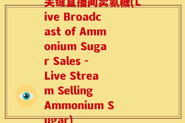 关键直播间卖氨糖(Live Broadcast of Ammonium Sugar Sales - Live Stream Selling Ammonium Sugar)