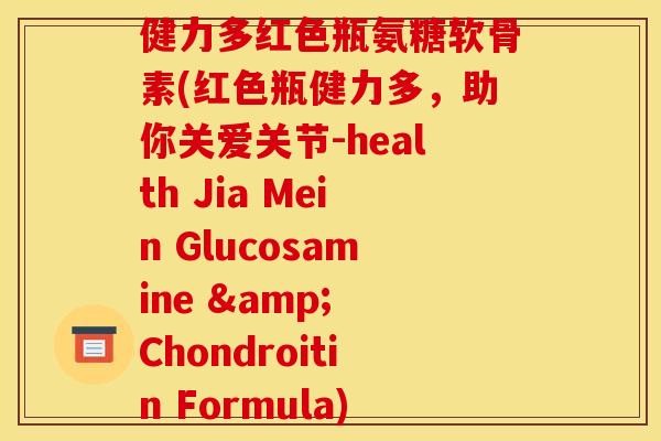 健力多红色瓶氨糖软骨素(红色瓶健力多，助你关爱关节-health Jia Mein Glucosamine & Chondroitin Formula)