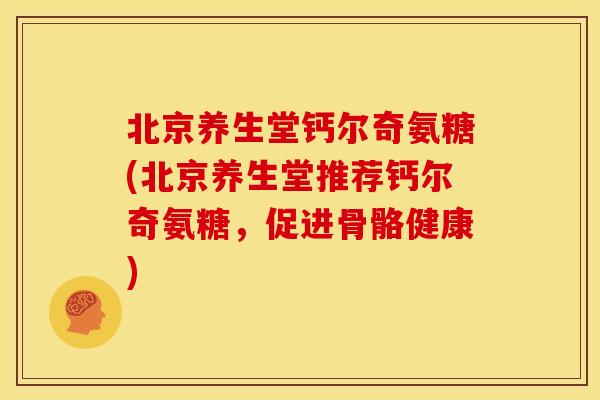 北京养生堂钙尔奇氨糖(北京养生堂推荐钙尔奇氨糖，促进骨骼健康)-第1张图片-关节骑士