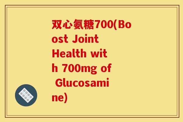 双心氨糖700(Boost Joint Health with 700mg of Glucosamine)