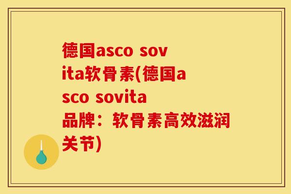 德国asco sovita软骨素(德国asco sovita品牌：软骨素高效滋润关节)-第1张图片-关节骑士