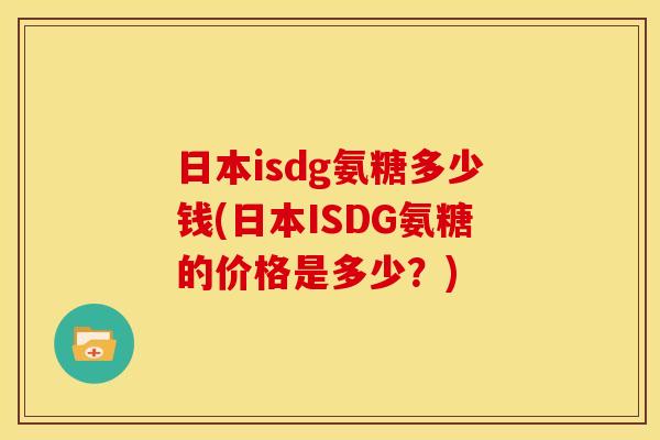 日本isdg氨糖多少钱(日本ISDG氨糖的价格是多少？)