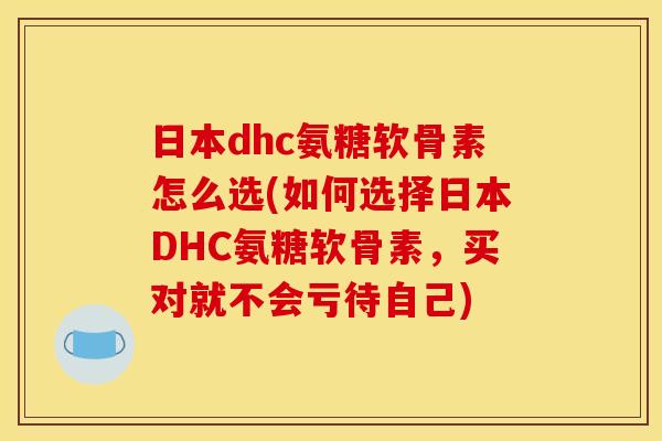 日本dhc氨糖软骨素怎么选(如何选择日本DHC氨糖软骨素，买对就不会亏待自己)