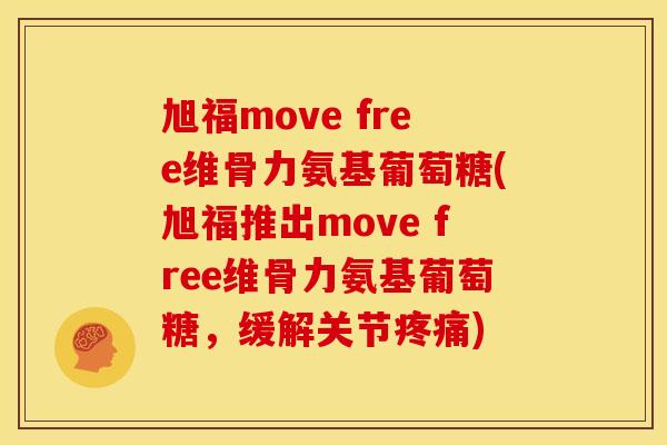 旭福move free维骨力氨基葡萄糖(旭福推出move free维骨力氨基葡萄糖，缓解关节疼痛)