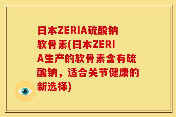 日本ZERIA硫酸钠软骨素(日本ZERIA生产的软骨素含有硫酸钠，适合关节健康的新选择)