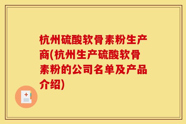 杭州硫酸软骨素粉生产商(杭州生产硫酸软骨素粉的公司名单及产品介绍)