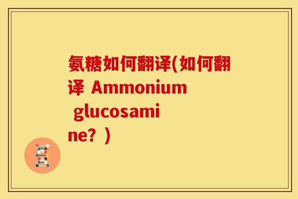 氨糖如何翻译(如何翻译 Ammonium glucosamine？)