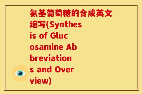 氨基葡萄糖的合成英文缩写(Synthesis of Glucosamine Abbreviations and Overview)-第1张图片-关节骑士