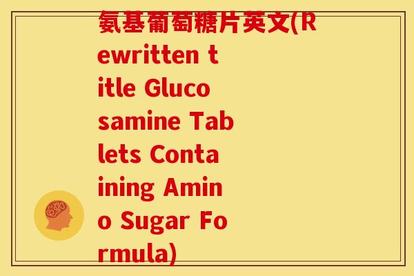 氨基葡萄糖片英文(Rewritten title Glucosamine Tablets Containing Amino Sugar Formula)