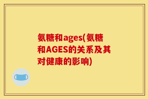 氨糖和ages(氨糖和AGES的关系及其对健康的影响)