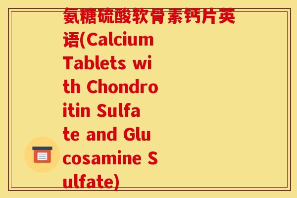 氨糖硫酸软骨素钙片英语(Calcium Tablets with Chondroitin Sulfate and Glucosamine Sulfate)