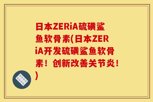 日本ZERiA硫磺鲨鱼软骨素(日本ZERiA开发硫磺鲨鱼软骨素！创新改善关节炎！)