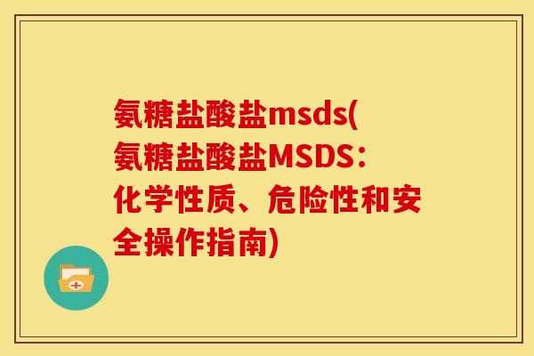 氨糖盐酸盐msds(氨糖盐酸盐MSDS：化学性质、危险性和安全操作指南)