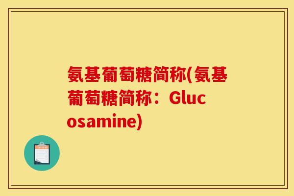 氨基葡萄糖简称(氨基葡萄糖简称：Glucosamine)