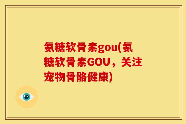 氨糖软骨素gou(氨糖软骨素GOU，关注宠物骨骼健康)