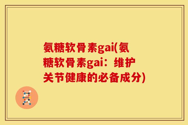 氨糖软骨素gai(氨糖软骨素gai：维护关节健康的必备成分)