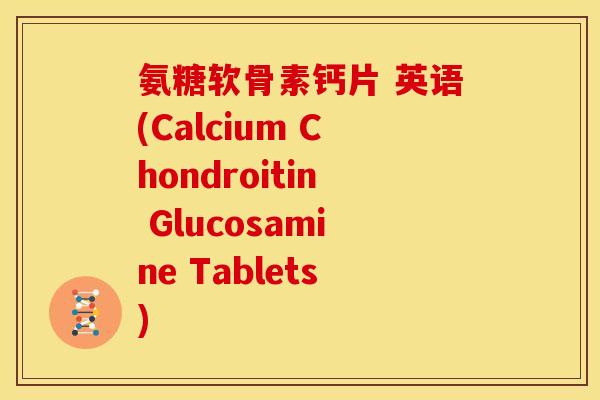 氨糖软骨素钙片 英语(Calcium Chondroitin Glucosamine Tablets)