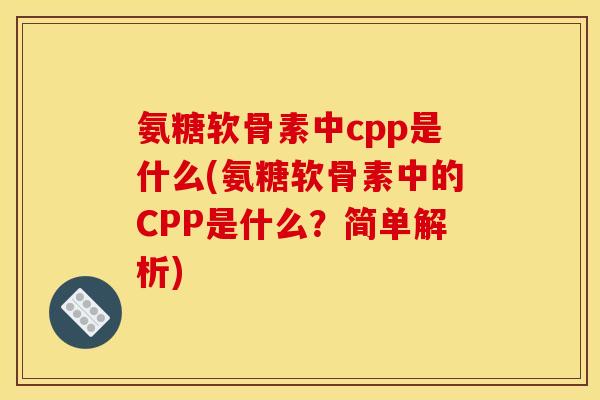 氨糖软骨素中cpp是什么(氨糖软骨素中的CPP是什么？简单解析)