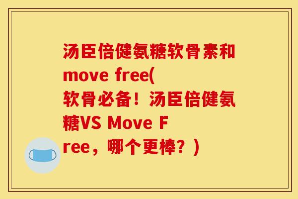 汤臣倍健氨糖软骨素和move free(软骨必备！汤臣倍健氨糖VS Move Free，哪个更棒？)