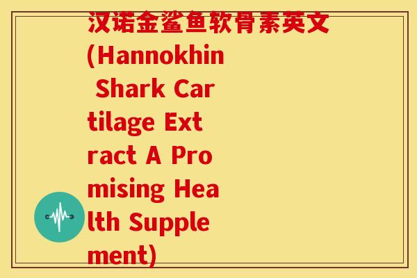 汉诺金鲨鱼软骨素英文(Hannokhin Shark Cartilage Extract A Promising Health Supplement)-第1张图片-关节骑士