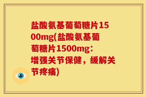 盐酸氨基葡萄糖片1500mg(盐酸氨基葡萄糖片1500mg：增强关节保健，缓解关节疼痛)